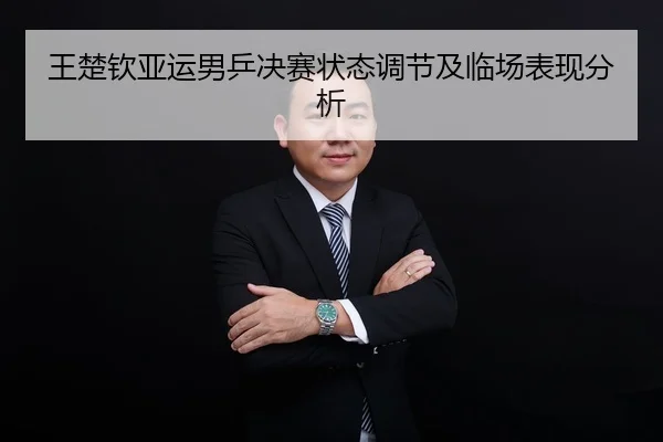 王楚钦亚运男乒决赛状态调节及临场表现分析